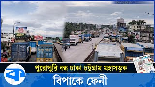 পুরোপুরি বন্ধ ঢাকা-চট্টগ্রাম মহাসড়ক, বিপাকে ফেনী | Dhaka-Chittagong highway