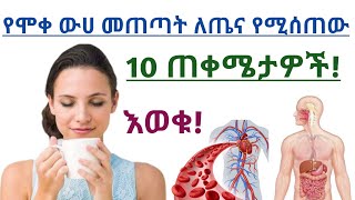 የሞቀ ውሀ መጠጣት የሚሰጣችሁ 10 ድንቅ የጤና ጠቀሜታዎች| 10 Health benefits of drinking hot water