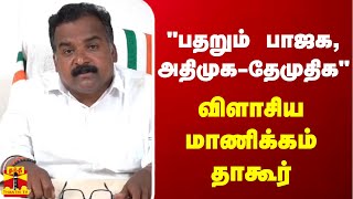 பதறும் பாஜக, அதிமுக- தேமுதிக - விளாசிய மாணிக்கம் தாகூர்