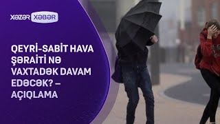 Qeyri-sabit hava şəraiti nə vaxtadək davam edəcək? - AÇIQLAMA