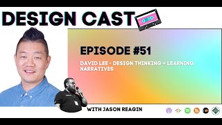 Design Cast - Episode #51 - David Lee - Design Thinking + Learning Narratives | Design Cast Podcast