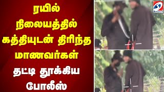 ரயில் நிலையத்தில் கத்தியுடன் திரிந்த மாணவர்கள் - தட்டி தூக்கிய போலீஸ்