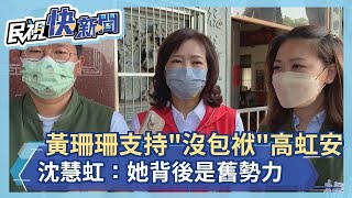 快新聞／黃珊珊喊支持「沒包袱」的高虹安　沈慧虹：她背後是舊勢力－民視新聞