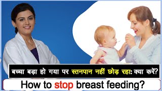How to stop breast feeding ? |बच्चा बड़ा हो गया पर स्तनपान नहीं छोड़ रहा: क्या करें? | Dr Puja Dewan