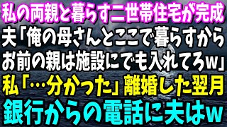 【スカッと】私の両親と暮らす二世帯住宅が完成した翌日、夫「やっぱこの家でお袋と暮らすわwお前の親は施設にでも入れとけw」私「は？離婚で」出て行った翌月、銀行からの一本の電話に…【総集編】