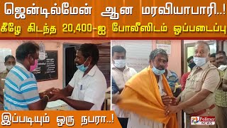 இப்படியும் ஒரு நபரா..! கீழே கிடந்த 20,400-ஐ போலீஸிடம் ஒப்படைத்து ஜென்டில்மேன் ஆன மரவியாபாரி..!