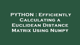 PYTHON : Efficiently Calculating a Euclidean Distance Matrix Using Numpy