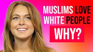 Why Muslims Are Obsessed With White People