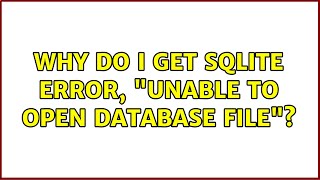 Why do I get sqlite error, "unable to open database file"? (8 Solutions!!)