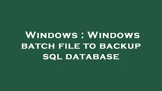 Windows : Windows batch file to backup sql database
