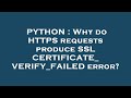 PYTHON : Why do HTTPS requests produce SSL CERTIFICATE_VERIFY_FAILED error?