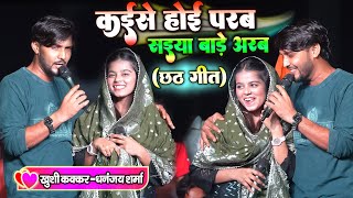 कईसे होई परब सईया बाड़े अरब Khushi Kakkar  Dhananjay Sharma Stage Show स्टेज पर पहला छठ गीत का धमाल