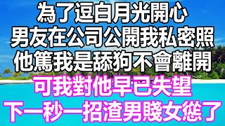 為了逗白月光開心，男友在公司公開我私密照，他篤我是舔狗不會離開，可我對他早已失望，下一秒一招渣男賤女慫了#溫情人生 #情感故事 #情感愛情 #婚姻 #幸福人生 #遊戲 #故事#pokemon #原神