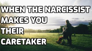 When The Narcissist Makes You Their Caretaker