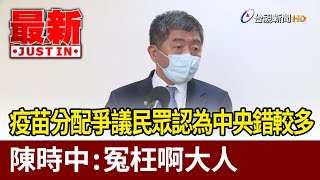 疫苗分配爭議民眾認為中央錯較多  陳時中：冤枉啊大人【最新快訊】