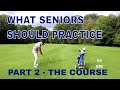 What Senior Golfers Should Practice - Part 2 The Course