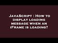 JavaScript : How to display loading message when an iFrame is loading?
