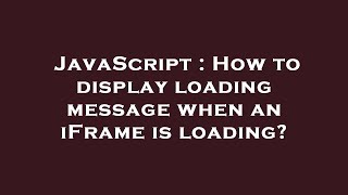 JavaScript : How to display loading message when an iFrame is loading?
