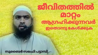 ജീവിതത്തിൽ മാറ്റം ആഗ്രഹിക്കുന്നവർ ഇതൊന്നു കേൾക്കുക ! സുബൈർ സലഫി പട്ടാമ്പി