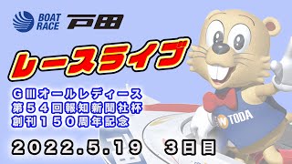 2022.5.19 戸田レースライブ ＧⅢオールレディース・第５４回報知新聞社杯 創刊１５０周年記念 3日目