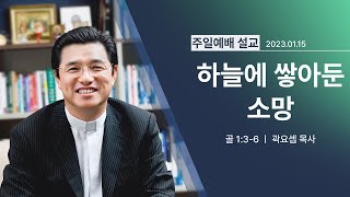 [2023년 01월 15일] 하늘에 쌓아 둔 소망(골 1:3~6) - 곽요셉 목사