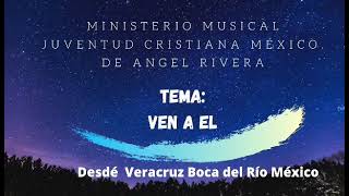 MINISTERIO MUSICAL JUVENTUD CRISTIANA MÉXICO. DE ANGEL RIVERA. VEN A EL..