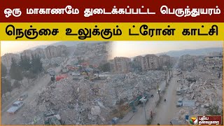 ஒரு மாகாணமே துடைக்கப்பட்ட பெருந்துயரம் - நெஞ்சை உலுக்கும் துருக்கி சேதங்களின் ட்ரோன் காட்சி | PTD