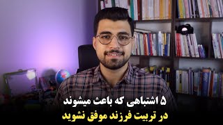 تربیت فرزند | 5 اشتباهی که باعث میشوند والدین در فرزندپروری موفق نشوند