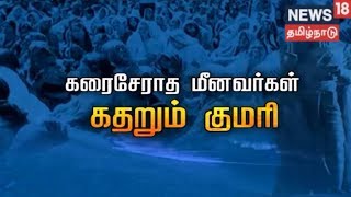 கரைசேராத மீனவர்கள்... கதறும் குமரி மாவட்ட மீனவ குடும்பங்கள் | News 18 Tamilnadu