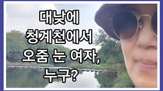 청계천에서 대낮에 오줌 누는 여자분, 당신은 누구시길래 ᆢ