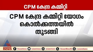 CPM കേന്ദ്രകമ്മിറ്റിയോഗം കൊൽക്കത്തയിൽ തുടങ്ങി