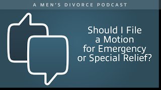 Should I File a Motion for Emergency or Special Relief? - Men's Divorce Podcast