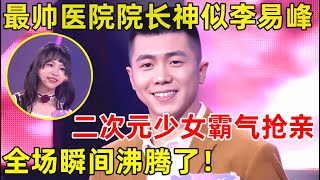 金星相亲记｜帅气医院院长神似李易峰!同时征服5组家庭,二次元少女当场抢亲,全场瞬间沸腾