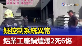 疑控制系統異常 鋁業工廠鍋爐爆2死6傷