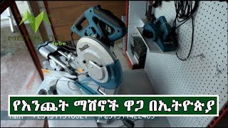 Ethiopia:የተለያዩ ማሽኖች ዋጋ በኢትዮጵያ | Price Of Wood Machines In Ethiopia