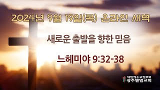 2024년 9월 19일(목)/ 느헤미야 9:32-38 / 새로운 출발을 향한 믿음 / 김동현 목사 / 광주벧엘교회