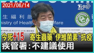 今死+15  寄生蟲藥「伊維菌素」 抗疫   疾管署:不建議使用【TVBS新聞精華】202106014