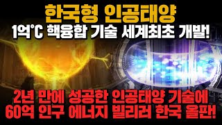 [경제] 한국형 인공태양! 1억도 핵융합 기술 세계최초 개발! 2년만에 성공한 인공태양 기술에 60억 인구 에너지 빌리러 한국 올 판!!