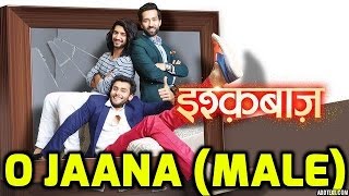 O Jaana Full Song (Male Version) | Ishqbaaz Serial song | Star Plus