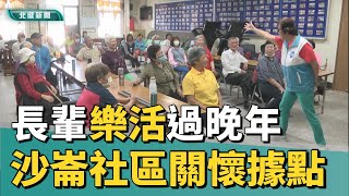 關懷 據點|沙崙社區關懷據點 帶長輩樂活過晚年