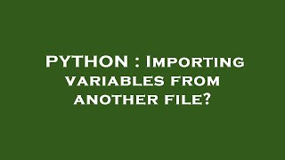 PYTHON : Importing variables from another file?