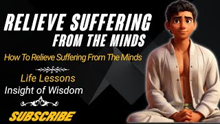 How to relieve suffering from the minds - life lessons - insight of wisdom