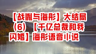 【战胤与海彤】大结局（6） 【千亿总裁和我闪婚】海彤语音小说 - 情感故事 2023