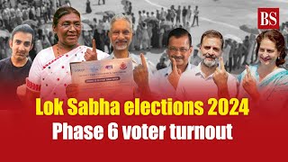 Lok Sabha elections 2024: Phase 6 voter turnout