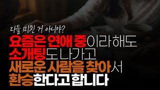 (※시청자이야기) 요즘은 연애중이라 해도 소개팅도 나가고 새로운 사람을 찾아서 환승 한다고 합니다. 뭔가 이상한 거 같은데