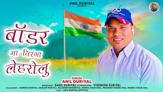 Border Ma Tiranga Lehrolu || Latest Garhwali Song || Anil Duriyal 2025