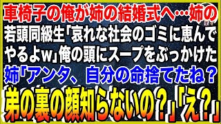 【スカッと】車椅子の俺が姉の結婚式へ…姉のヤクザ若頭同級生「哀れな社会のゴミに恵んでやるよw」俺の頭からスープをぶっかけた。姉「アンタ、自分の命捨てたね？弟の裏の顔知らないの？」若頭「え？」【総集編】