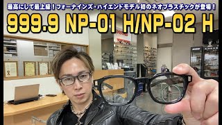 最上級のネオプラスチックフレーム999.9フォーナインズ2025年新ハイエンドモデルNP-01 H/NP-02 Hニューリリース！