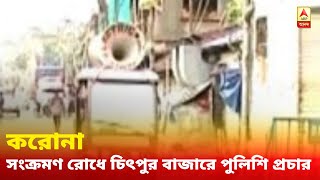 করোনা: বর্ধমান ও বরানগর পুর এলাকাতে সম্পূর্ণ লকডাউন, সংক্রমণ রোধে চিৎপুর বাজারে পুলিশি প্রচার