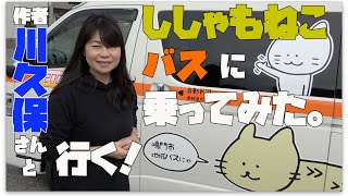 作者・川久保さんと行く！「ししゃもねこ」バスに乗ってみた。